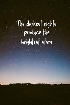 The darkest nights produce the brightest stars Google image from https://www.pinterest.ca/pin/13581236352895826/