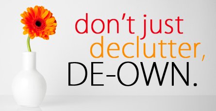Don't just declutter, deown Google image from http://www.becomingminimalist.com/wp-content/uploads/2012/01/dont-just-declutter-deown.png