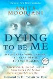 Dying To Be Me: My Journey from Cancer, to Near Death, to True Healing by Anita Moorjani
