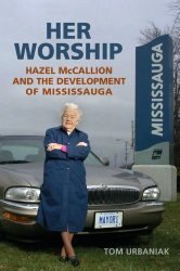 Her Worship: Hazel McCallion and the Development of Mississauga by Tom Urbaniak