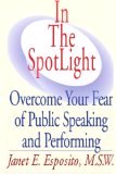 In The SpotLight, Overcome Your Fear of Public Speaking and Performing by Janet E Esposito